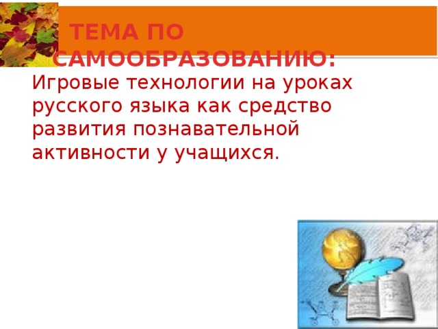 ТЕМА ПО САМООБРАЗОВАНИЮ: Игровые технологии на уроках русского языка как средство развития познавательной активности у учащихся.