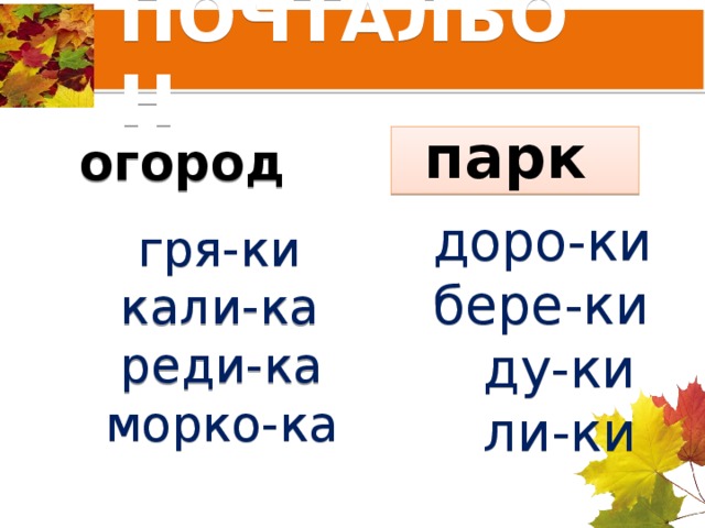 ПОЧТАЛЬОН огород парк  гря-ки  доро-ки  кали-ка  бере-ки  реди-ка  ду-ки  морко-ка  ли-ки