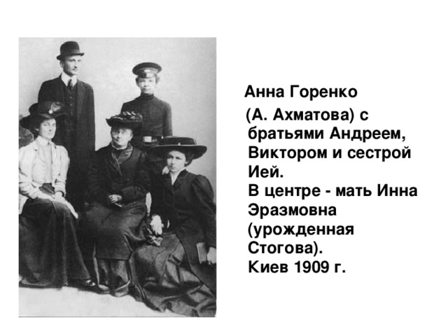 Анна Горенко  (А. Ахматова) с братьями Андреем, Виктором и сестрой Ией.  В центре - мать Инна Эразмовна (урожденная Стогова).  Киев 1909 г.
