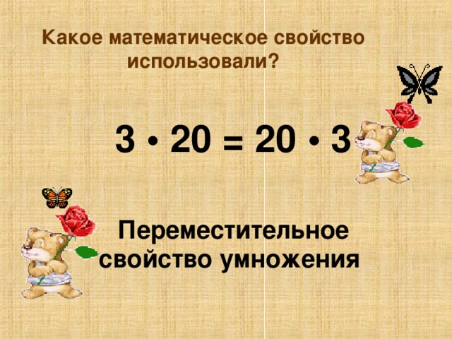 Какое математическое свойство использовали? 3 • 20 = 20 • 3  Переместительное свойство умножения