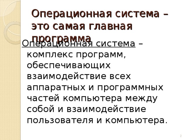 Операционная система – это самая главная программа Операционная система – комплекс программ, обеспечивающих взаимодействие всех аппаратных и программных частей компьютера между собой и взаимодействие пользователя и компьютера.