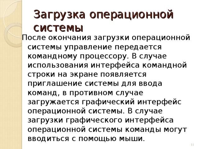 Загрузка операционной системы После окончания загрузки операционной системы управление передается командному процессору. В случае использования интерфейса командной строки на экране появляется приглашение системы для ввода команд, в противном случае загружается графический интерфейс операционной системы. В случае загрузки графического интерфейса операционной системы команды могут вводиться с помощью мыши.