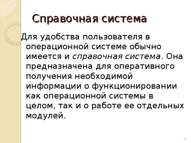 Справочная система Для удобства пользователя в операционной системе обычно имеется и справочная система . Она предназначена для оперативного получения необходимой информации о функционировании как операционной системы в целом, так и о работе ее отдельных модулей.