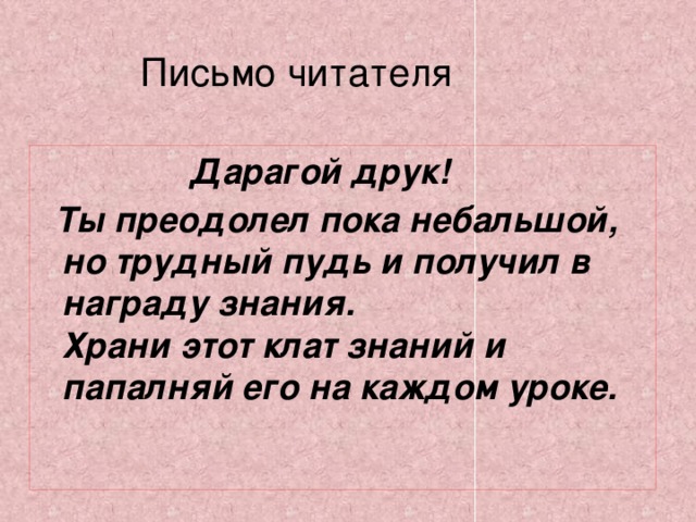 Письмо читателя  Дарагой друк!  Ты преодолел пока небальшой, но трудный пудь и получил в награду знания.  Храни этот клат знаний и папалняй его на каждом уроке.