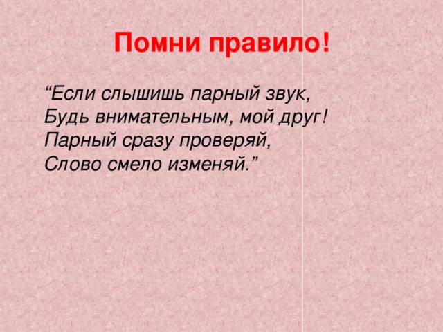 Помни правило! “ Если слышишь парный звук,  Будь внимательным, мой друг!  Парный сразу проверяй,  Слово смело изменяй.”