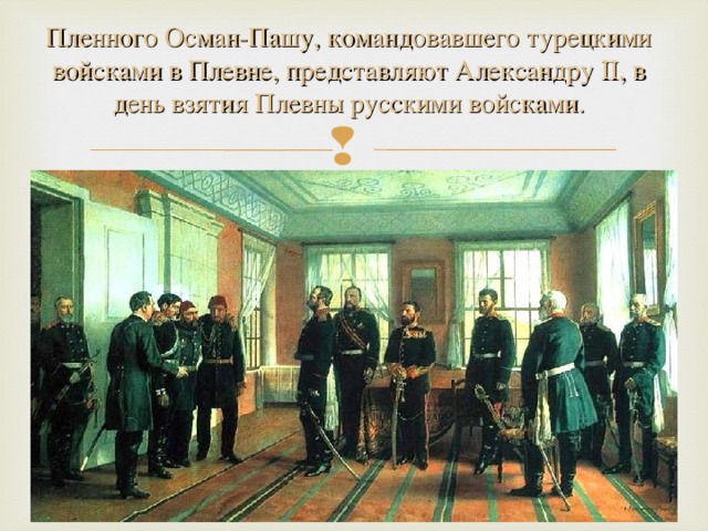 Пленного Осман-Пашу, командовавшего турецкими войсками в Плевне, представляют Александру II, в день взятия Плевны русскими войсками.