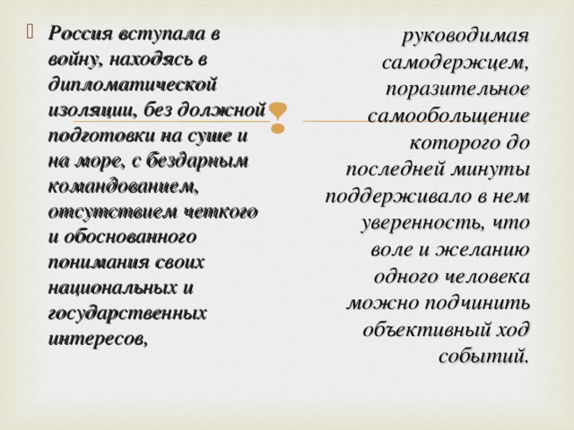 Россия вступала в войну, находясь в дипломатической изоляции, без должной подготовки на суше и на море, с бездарным командованием, отсутствием четкого и обоснованного понимания своих национальных и государственных интересов,