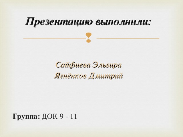 Презентацию выполнили:  Сайфиева Эльвира Ягнёнков Дмитрий    Группа: ДОК 9 - 11