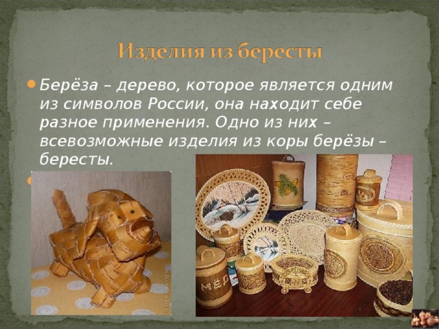 Берёза – дерево, которое является одним из символов России, она находит себе разное применения. Одно из них – всевозможные изделия из коры берёзы – бересты.  