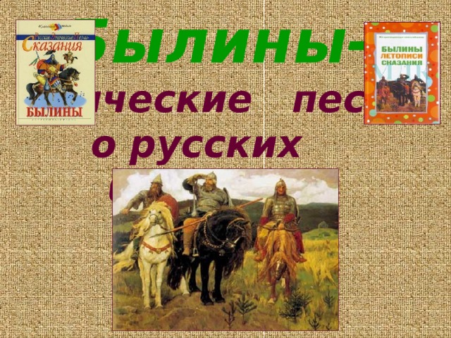 Былины-  эпические песни о русских богатырях
