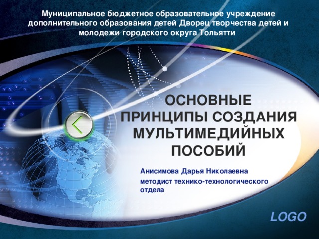 Муниципальное бюджетное образовательное учреждение дополнительного образования детей Дворец творчества детей и молодежи городского округа Тольятти ОСНОВНЫЕ ПРИНЦИПЫ СОЗДАНИЯ МУЛЬТИМЕДИЙНЫХ ПОСОБИЙ Анисимова Дарья Николаевна методист технико-технологического отдела