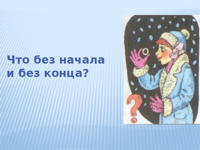 Что без начала и без конца?