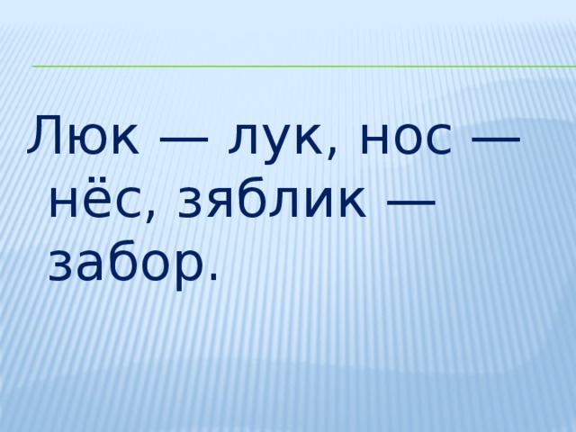 Люк — лук, нос — нёс, зяблик — забор.