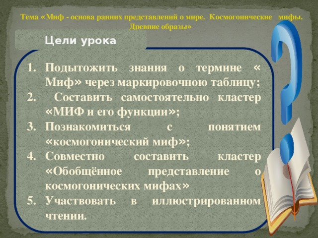 Тема « Миф - основа ранних представлений о мире. Космогонические мифы. Древние образы »  Цели урока