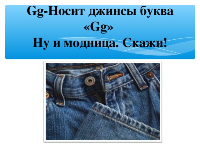 Gg- Носит джинсы буква « Gg »  Ну и модница. Скажи!