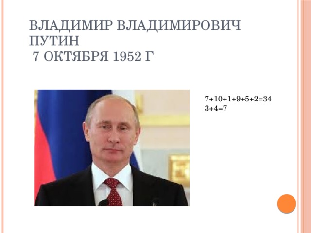 Владимир Владимирович Путин  7 октября 1952 г 7+10+1+9+5+2=34 3+4=7