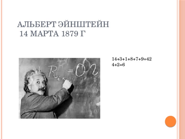 Альберт Эйнштейн  14 марта 1879 г 14+3+1+8+7+9=42 4+2=6