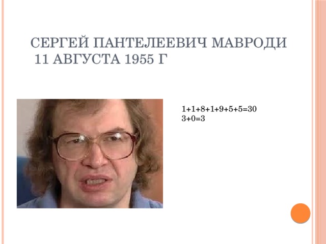 Сергей Пантелеевич Мавроди  11 августа 1955 г 1+1+8+1+9+5+5=30 3+0=3