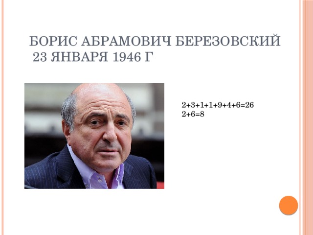 Борис Абрамович Березовский  23 января 1946 г 2+3+1+1+9+4+6=26 2+6=8