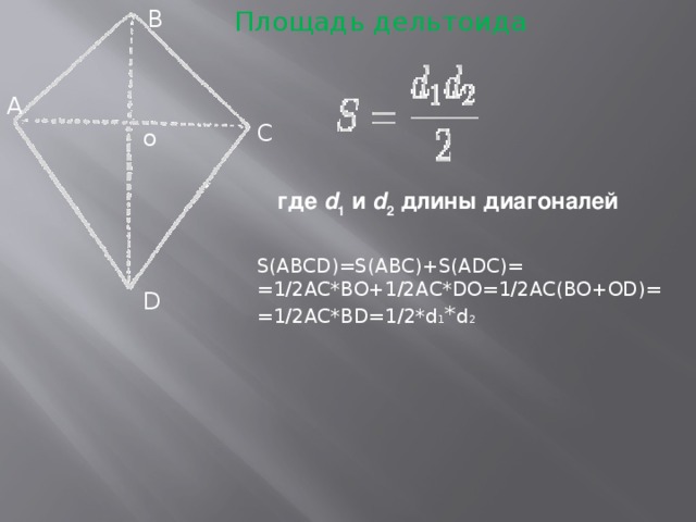 B Площадь дельтоида  где d 1 и d 2 длины диагоналей A C o S(ABCD)=S(ABC)+S(ADC)= =1/2AC*BO+1/2AC*DO=1/2AC(BO+OD)= =1/2AC*BD=1/2*d 1 * d 2 D