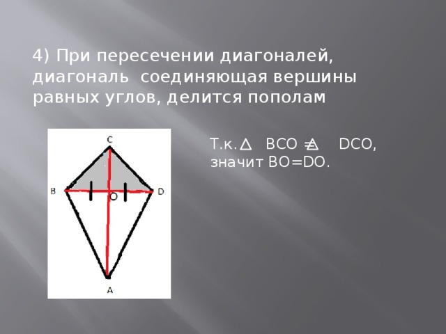 4) При пересечении диагоналей, диагональ соединяющая вершины равных углов, делится пополам Т.к. BCO = DCO, значит BO=DO.