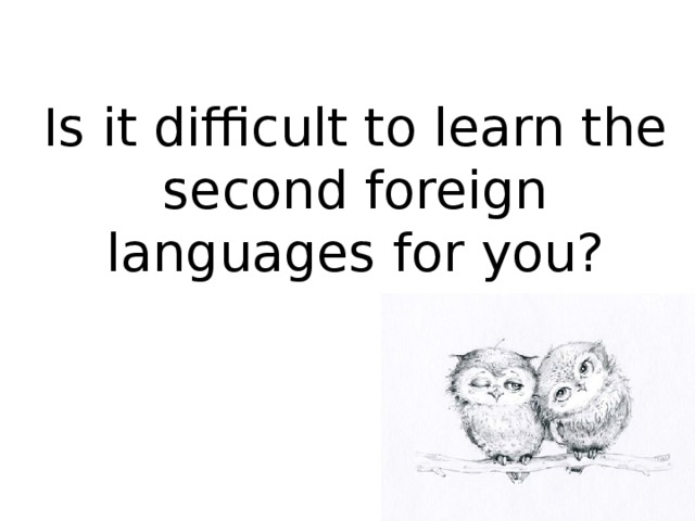 Is it difficult to learn the second foreign languages for you?