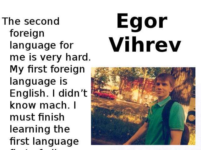 Egor  Vihrev The second foreign language for me is very hard. My first foreign language is English. I didn’t know mach. I must finish learning the first language first of all.