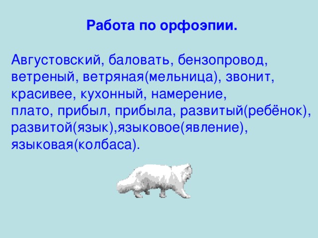 Работа по орфоэпии. Августовский, баловать, бензопровод, ветреный, ветряная(мельница), звонит, красивее, кухонный, намерение, плато, прибыл, прибыла, развитый(ребёнок), развитой(язык),языковое(явление), языковая(колбаса).