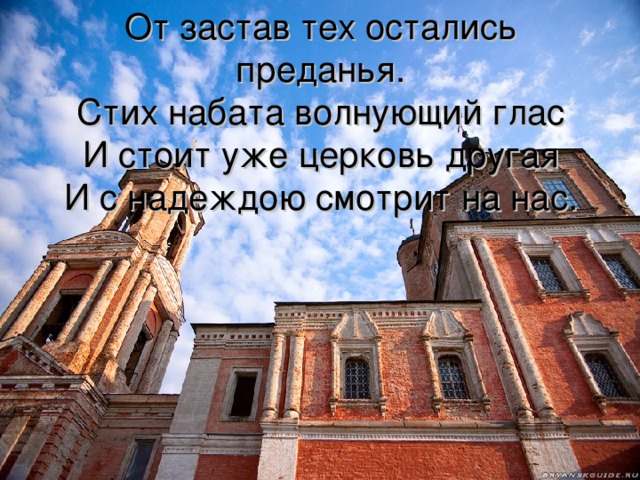 От застав тех остались преданья.  Стих набата волнующий глас  И стоит уже церковь другая  И с надеждою смотрит на нас.