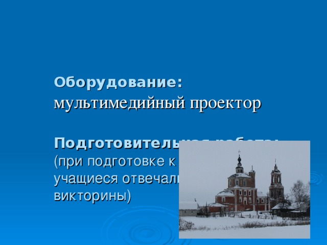 Оборудование:  мультимедийный проектор   Подготовительная работа:  (при подготовке к мероприятию учащиеся отвечали на вопросы викторины)