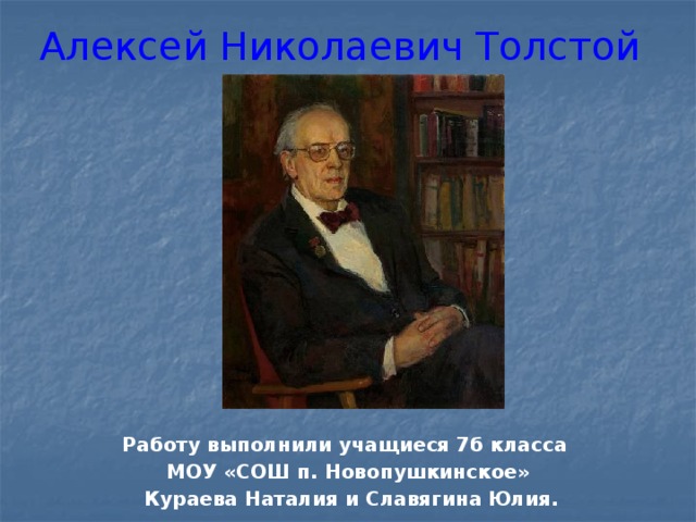 Алексей Николаевич Толстой Работу выполнили учащиеся 7б класса МОУ «СОШ п. Новопушкинское»  Кураева Наталия и Славягина Юлия.