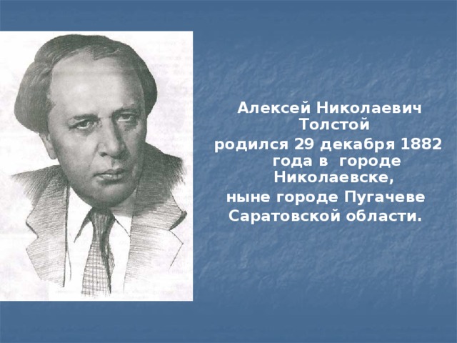 Алексей Николаевич Толстой родился 29 декабря 1882 года в  городе Николаевске, ныне городе Пугачеве Саратовской области.