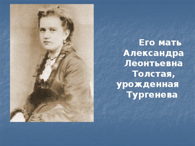 Его мать Александра Леонтьевна Толстая, урожденная Тургенева