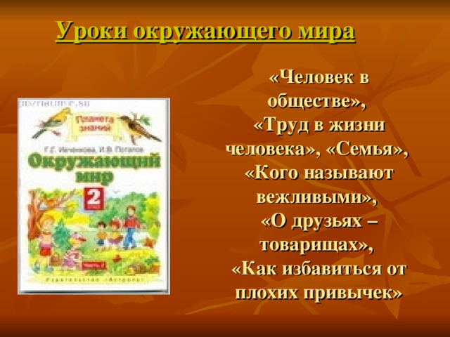 Уроки окружающего мира «Человек в обществе»,  «Труд в жизни человека», «Семья»,  «Кого называют вежливыми»,  «О друзьях – товарищах»,  «Как избавиться от плохих привычек»