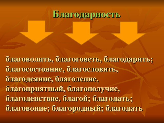 Благодарность благоволить, благоговеть, благодарить; благосостояние, благословить, благодеяние, благолепие, благоприятный, благополучие, благоденствие, благой; благодать; благовоние; благородный; благодать