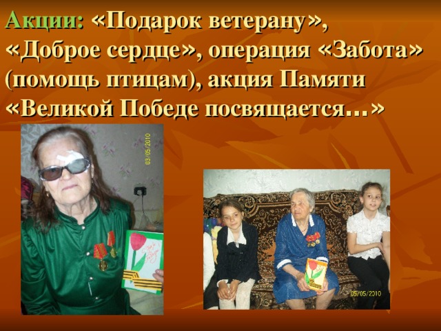 Акции: « Подарок ветерану » , « Доброе сердце » , операция « Забота » (помощь птицам), акция Памяти « Великой Победе посвящается …»