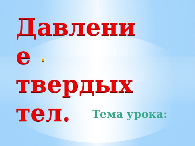 Тема урока: Давление твердых тел.  .