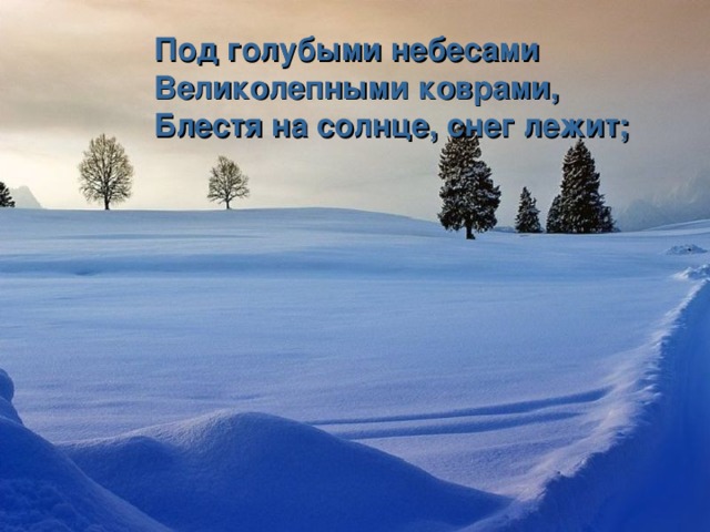 Под голубыми небесами Великолепными коврами, Блестя на солнце, снег лежит;