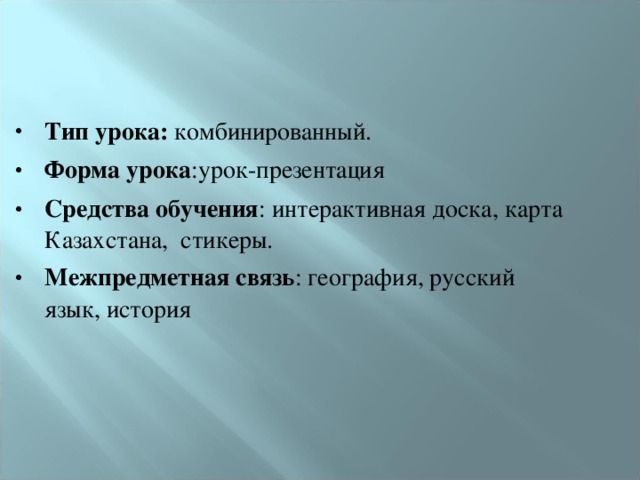 Тип урока :   комбинированный. Форма урока :урок-презентация Средства обучения : интерактивная доска, карта Казахстана , стикеры. Межпредметная связь : география, русский язык, история