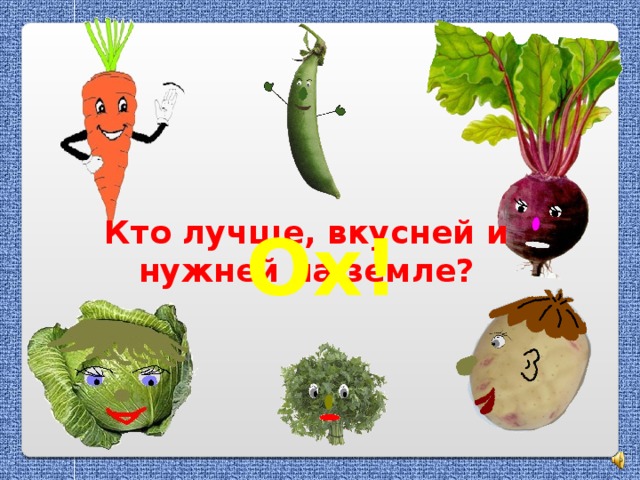 Кто лучше, вкусней и нужней на земле? Ох!