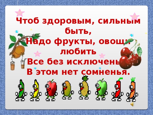 Чтоб здоровым, сильным быть,  Надо фрукты, овощи любить  Все без исключенья!  В этом нет сомненья.