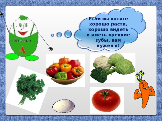 Если вы хотите хорошо расти, хорошо видеть и иметь крепкие зубы, вам нужен я!