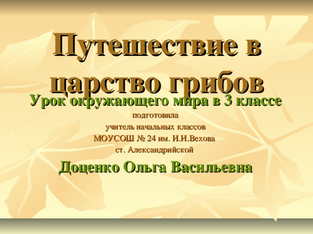 Путешествие в царство грибов Урок окружающего мира в 3 классе подготовила учитель начальных классов МОУСОШ № 24 им. И.И.Вехова ст. Александрийской Доценко Ольга Васильевна