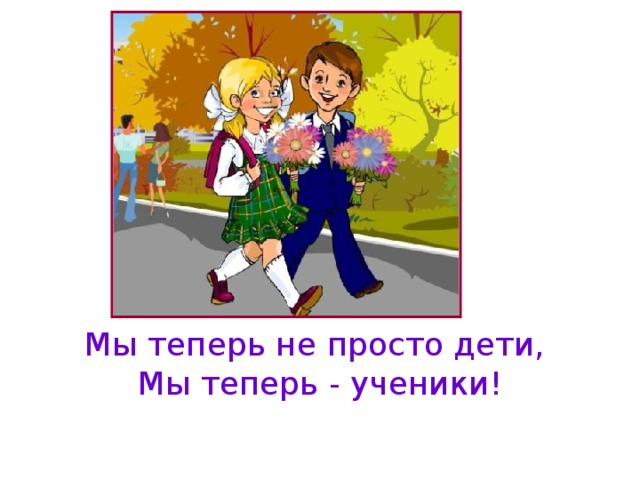 Мы теперь не просто дети, Мы теперь - ученики!