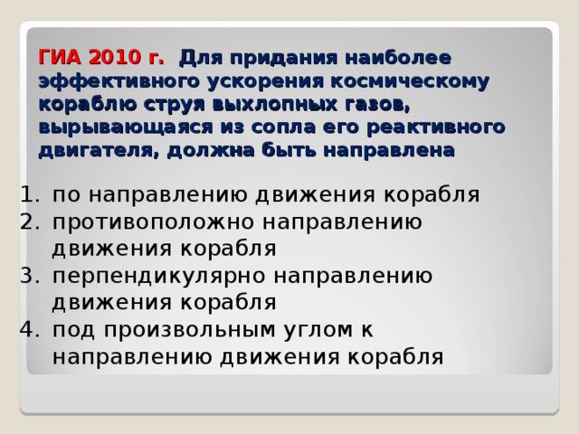 ГИА 2010 г.  Для придания наиболее эффективного ускорения космическому кораблю струя выхлопных газов, вырывающаяся из сопла его реактивного двигателя, должна быть направлена