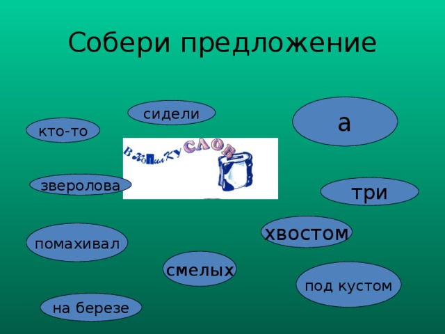 Собери предложение а сидели кто-то зверолова три хвостом помахивал смелых под кустом на березе