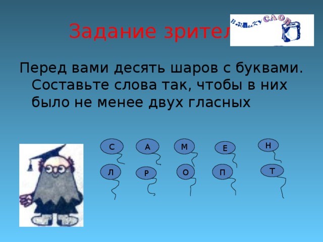 Задание зрителям Перед вами десять шаров с буквами. Составьте слова так, чтобы в них было не менее двух гласных С М Н А Е П О Л Т Р