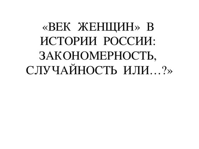 «ВЕК ЖЕНЩИН» В ИСТОРИИ РОССИИ: ЗАКОНОМЕРНОСТЬ, СЛУЧАЙНОСТЬ ИЛИ…?»