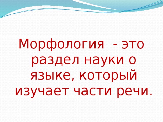 Морфология - это раздел науки о языке, который изучает части речи.