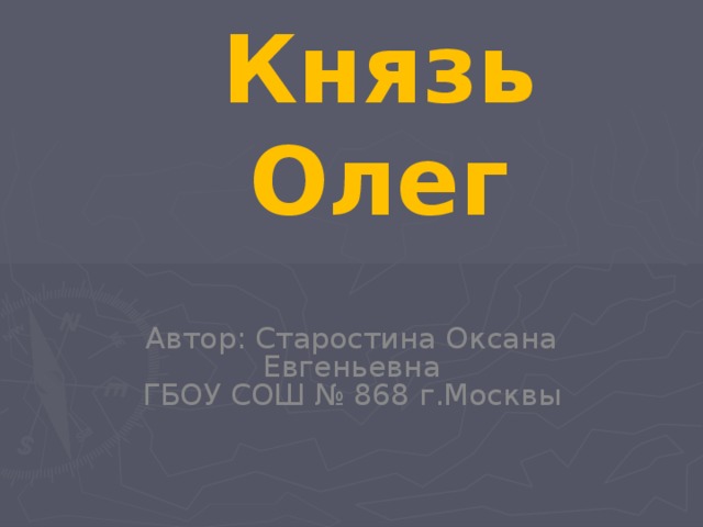 Князь Олег Автор: Старостина Оксана Евгеньевна ГБОУ СОШ № 868 г.Москвы